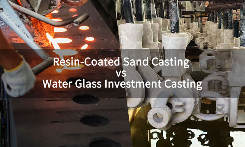 Resin-Coated Sand Casting vs Water Glass Investment Casting
